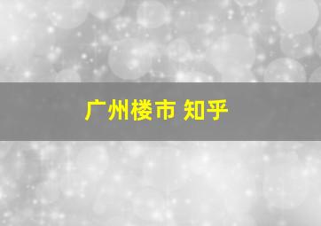 广州楼市 知乎